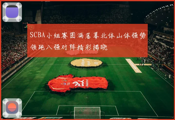 SCBA小组赛圆满落幕北体山体强势领跑八强对阵精彩揭晓