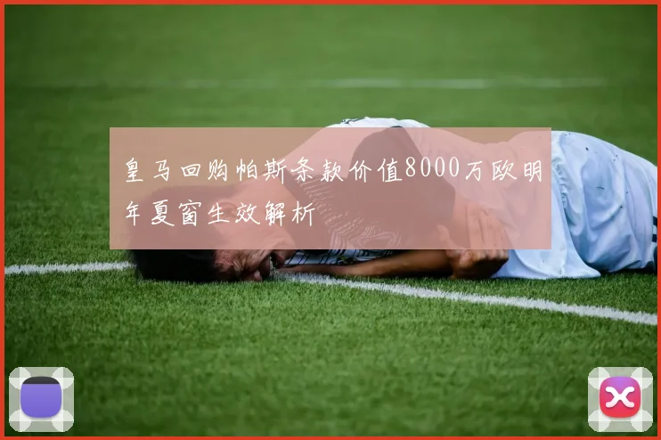 皇马回购帕斯条款价值8000万欧明年夏窗生效解析