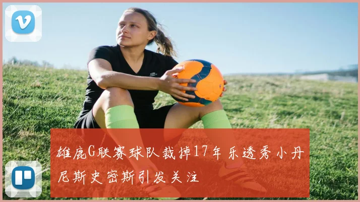 雄鹿G联赛球队裁掉17年乐透秀小丹尼斯史密斯引发关注